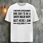 I Never Dreamed One Day I'd Be A Sexy Bald Guy But Here I Am Killing It T-Shirt